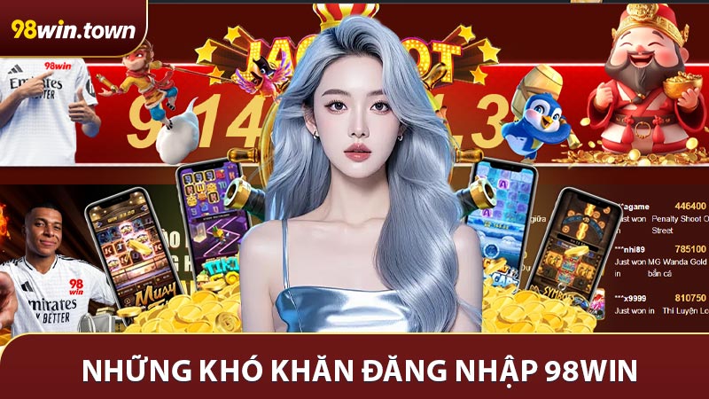 Những khó khăn hay gặp khi đăng nhập 98win