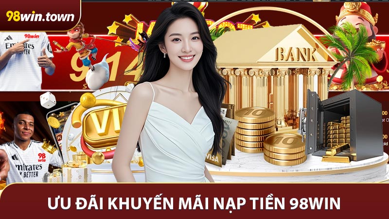Các chương trình ưu đãi khuyến mãi nạp tiền 98win nhất định phải biết