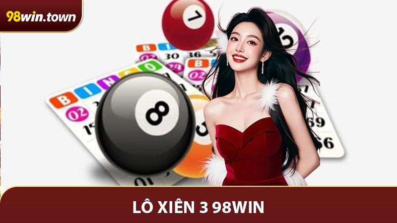 Lô Xiên 3 98Win - Mẹo Hay Giúp Tăng Tỷ Lệ Thắng