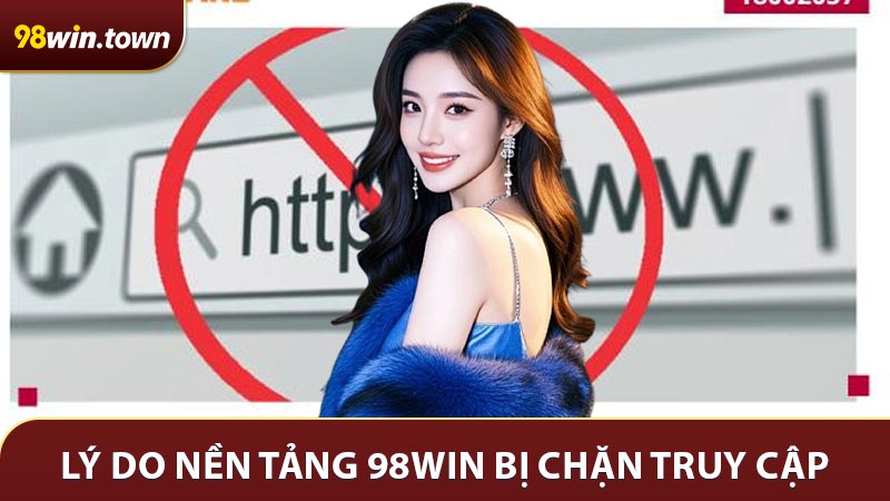 Những lý do chủ yếu khiến nền tảng 98win bị chặn truy cập