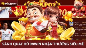 Sảnh Quay Hũ 98Win - Cơ Hội Nhận Thưởng Siêu Mê